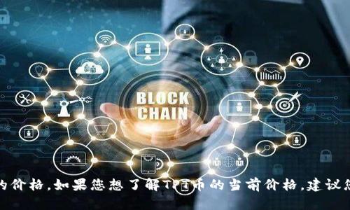 抱歉，我无法提供实时的货币或加密货币价格信息，包括TPT币的价格。如果您想了解TPT币的当前价格，建议您查看主流加密货币交易所或使用金融新闻网站获取最新信息。