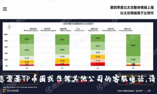 抱歉，我无法提供特定公司的客服电话信息。如果您需要TP币圈或任何其他公司的客服电话，请访问其官方网站或社交媒体平台获取准确的信息。