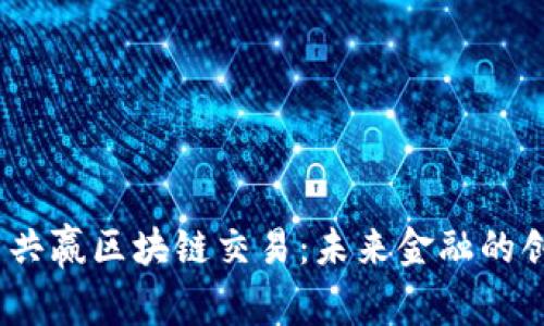 全面解析共赢区块链交易:未来金融的创新与机遇
