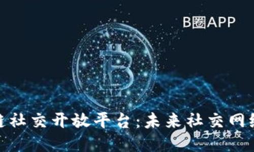 探索区块链社交开放平台:未来社交网络的新时代
