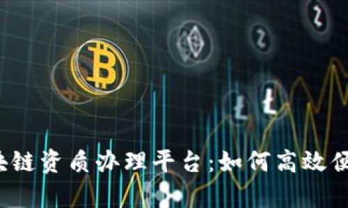 全方位解析区块链资质办理平台:如何高效便捷地获取认证?