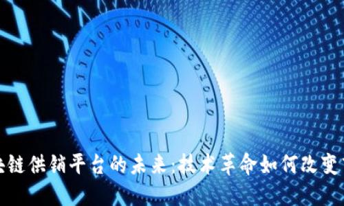 探讨区块链供销平台的未来:技术革命如何改变商业模式