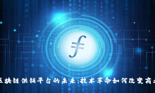 探讨区块链供销平台的未来:技术革命如何改变商业模式