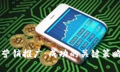 区块链平台营销推广:成功的关键策略与实践指南