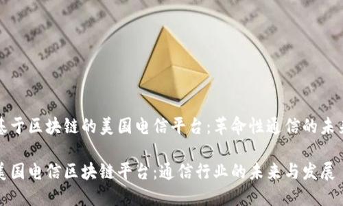 基于区块链的美国电信平台:革命性通信的未来
美国电信区块链平台:通信行业的未来与发展