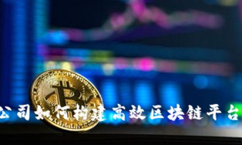 互联网科技公司如何构建高效区块链平台:实践与挑战