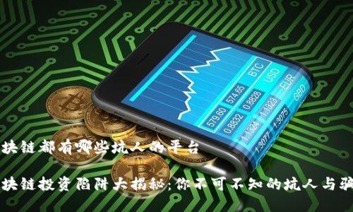 区块链都有哪些坑人的平台

区块链投资陷阱大揭秘：你不可不知的坑人与骗局