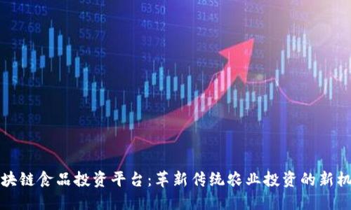 区块链食品投资平台:革新传统农业投资的新机遇