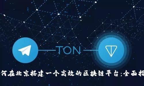如何在北京搭建一个高效的区块链平台：全面指南