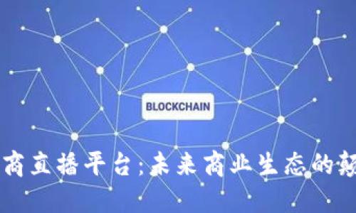 区块链电商直播平台：未来商业生态的颠覆性变革